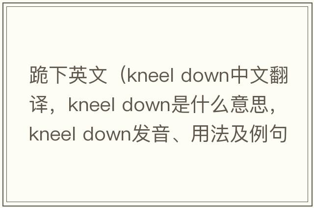 跪下英文（kneel down中文翻译，kneel down是什么意思，kneel down发音、用法及例句）