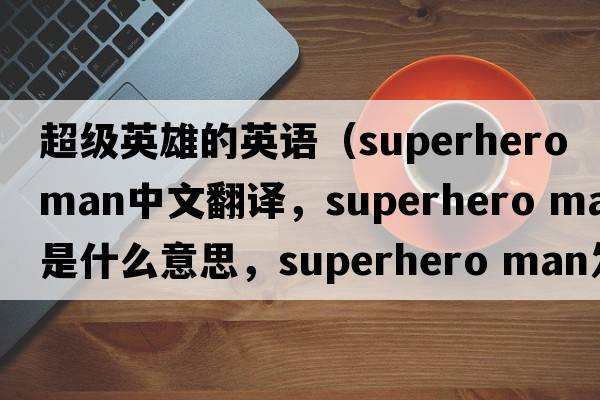 超级英雄的英语（superhero man中文翻译，superhero man是什么意思，superhero man发音、用法及例句）