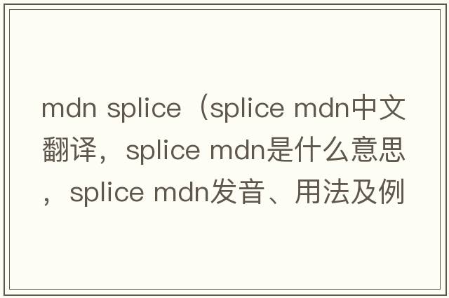 mdn splice（splice mdn中文翻译，splice mdn是什么意思，splice mdn发音、用法及例句）