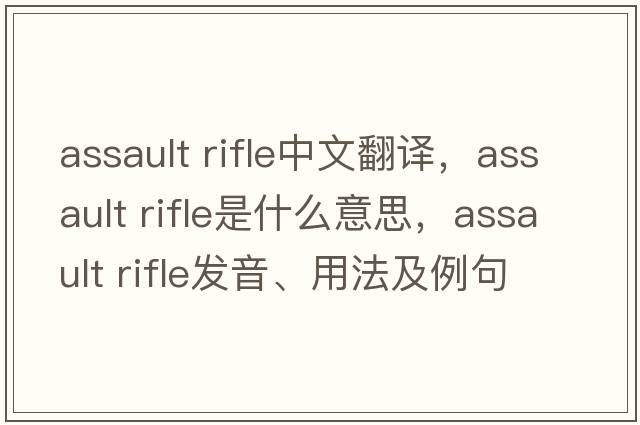 assault rifle中文翻译，assault rifle是什么意思，assault rifle发音、用法及例句