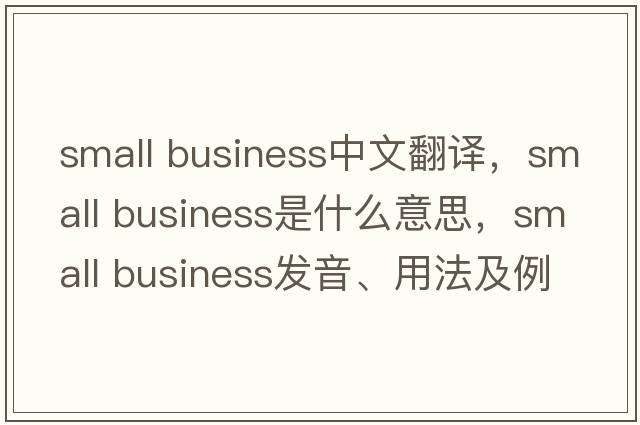 small business中文翻译，small business是什么意思，small business发音、用法及例句