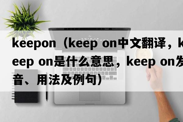 keepon（keep on中文翻译，keep on是什么意思，keep on发音、用法及例句）