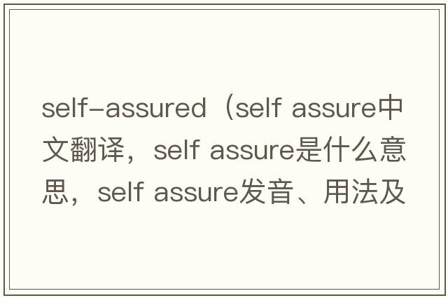 self-assured（self assure中文翻译，self assure是什么意思，self assure发音、用法及例句）