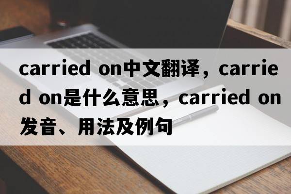 carried on中文翻译，carried on是什么意思，carried on发音、用法及例句