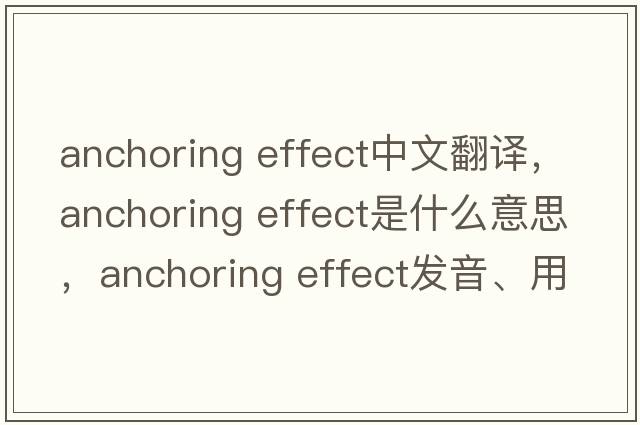 anchoring effect中文翻译，anchoring effect是什么意思，anchoring effect发音、用法及例句