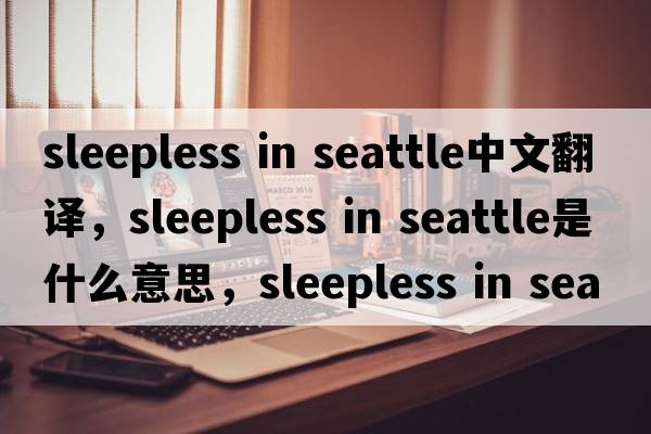 sleepless in seattle中文翻译，sleepless in seattle是什么意思，sleepless in seattle发音、用法及例句