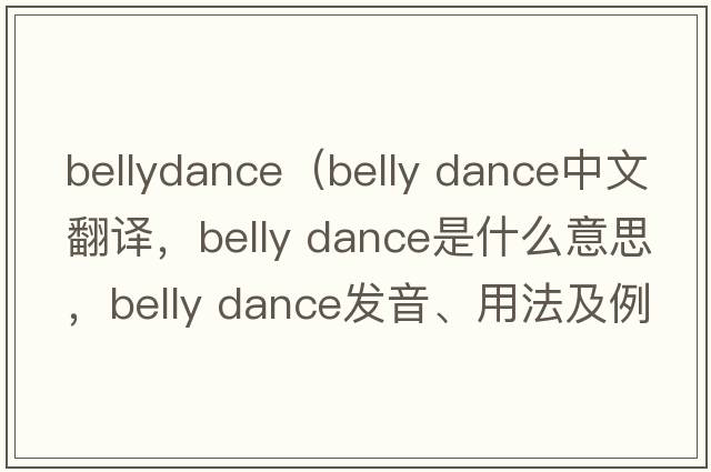 bellydance（belly dance中文翻译，belly dance是什么意思，belly dance发音、用法及例句）