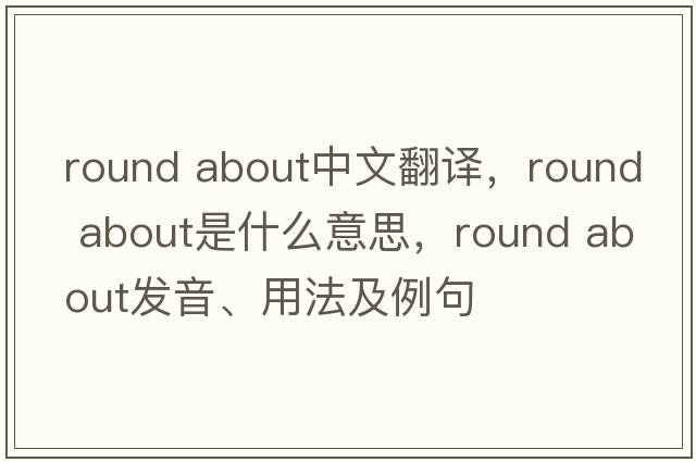 round about中文翻译，round about是什么意思，round about发音、用法及例句