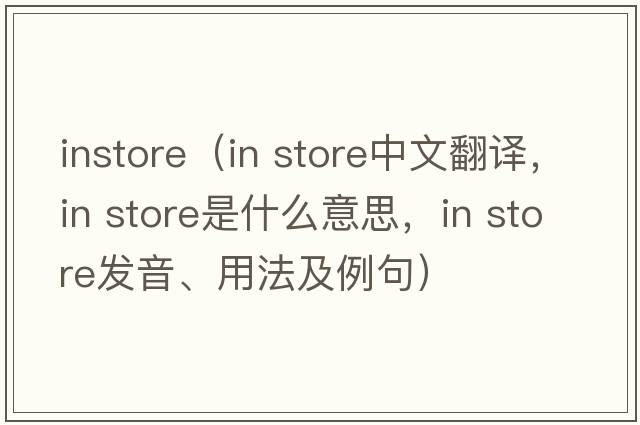 instore（in store中文翻译，in store是什么意思，in store发音、用法及例句）