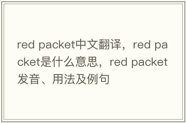 red packet中文翻译，red packet是什么意思，red packet发音、用法及例句