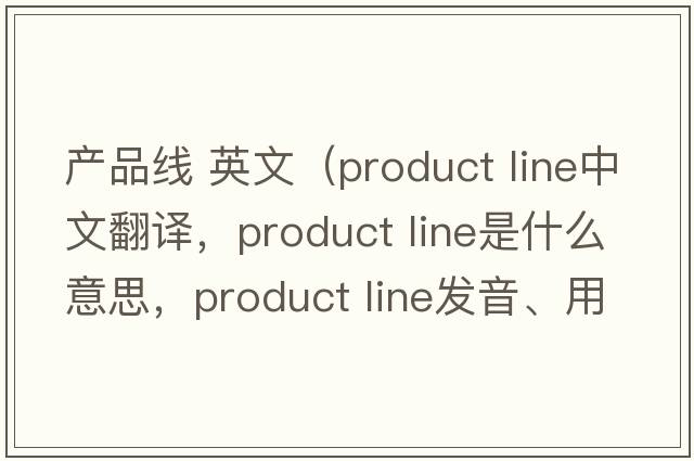 产品线 英文（product line中文翻译，product line是什么意思，product line发音、用法及例句）
