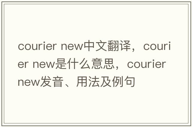 courier new中文翻译，courier new是什么意思，courier new发音、用法及例句