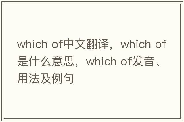 which of中文翻译，which of是什么意思，which of发音、用法及例句