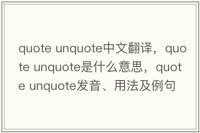 quote unquote中文翻译，quote unquote是什么意思，quote unquote发音、用法及例句