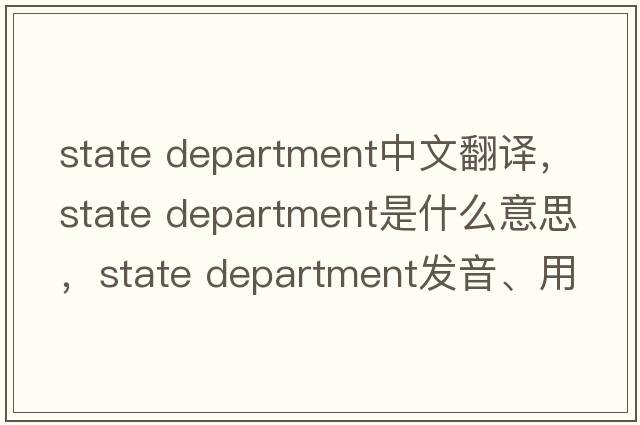 state department中文翻译，state department是什么意思，state department发音、用法及例句