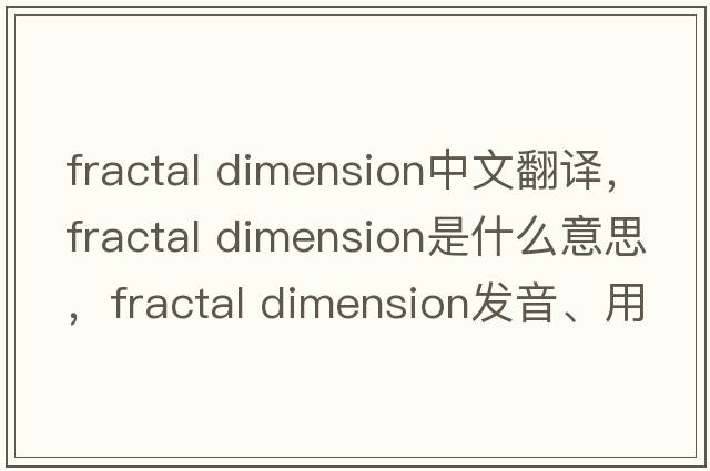 fractal dimension中文翻译，fractal dimension是什么意思，fractal dimension发音、用法及例句