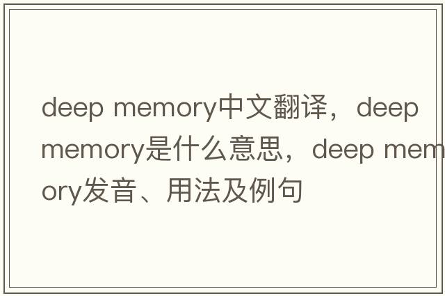 deep memory中文翻译，deep memory是什么意思，deep memory发音、用法及例句