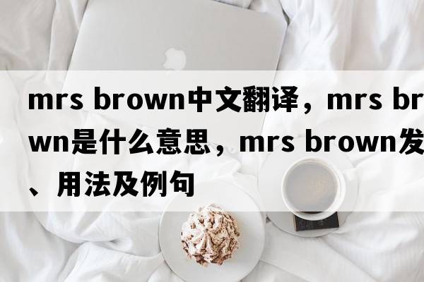 mrs brown中文翻译，mrs brown是什么意思，mrs brown发音、用法及例句