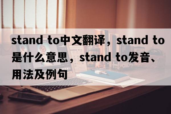 stand to中文翻译，stand to是什么意思，stand to发音、用法及例句