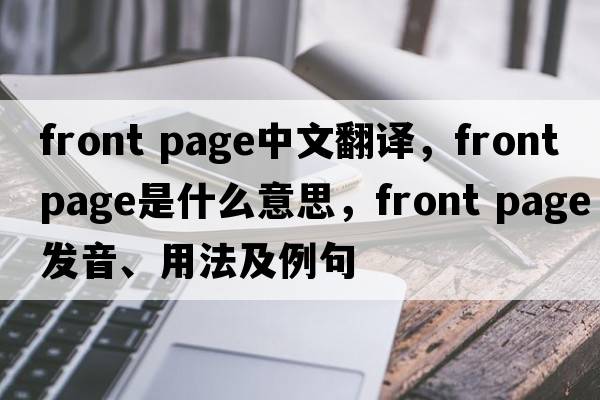 front page中文翻译，front page是什么意思，front page发音、用法及例句