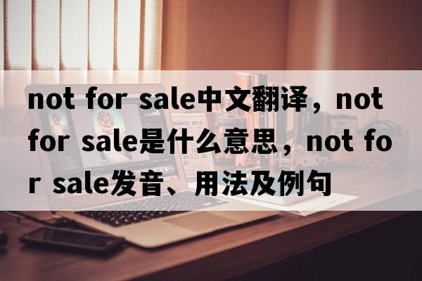 not for sale中文翻译，not for sale是什么意思，not for sale发音、用法及例句