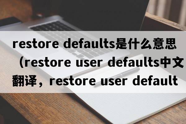 restore defaults是什么意思（restore user defaults中文翻译，restore user defaults是什么意思，restore user defaults发音、用法及例句）