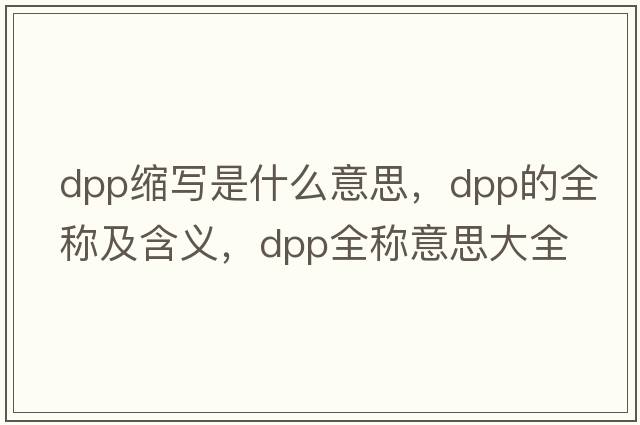 dpp缩写是什么意思，dpp的全称及含义，dpp全称意思大全