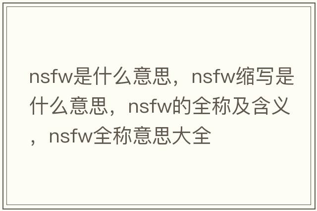 nsfw是什么意思，nsfw缩写是什么意思，nsfw的全称及含义，nsfw全称意思大全