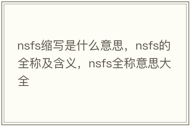 nsfs缩写是什么意思，nsfs的全称及含义，nsfs全称意思大全