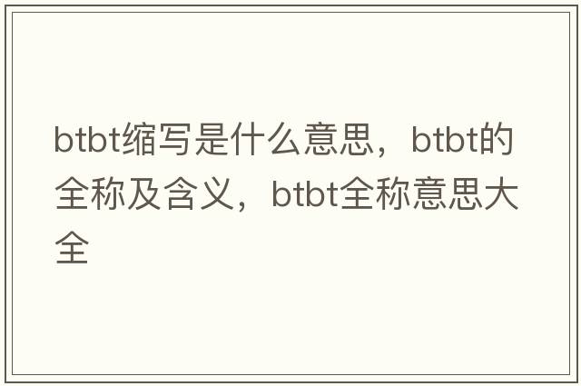 btbt缩写是什么意思，btbt的全称及含义，btbt全称意思大全