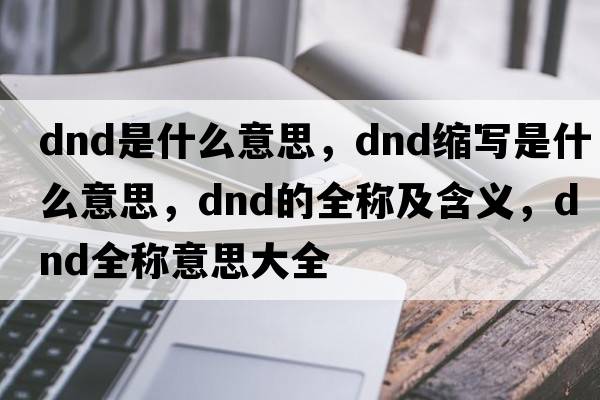 dnd是什么意思，dnd缩写是什么意思，dnd的全称及含义，dnd全称意思大全