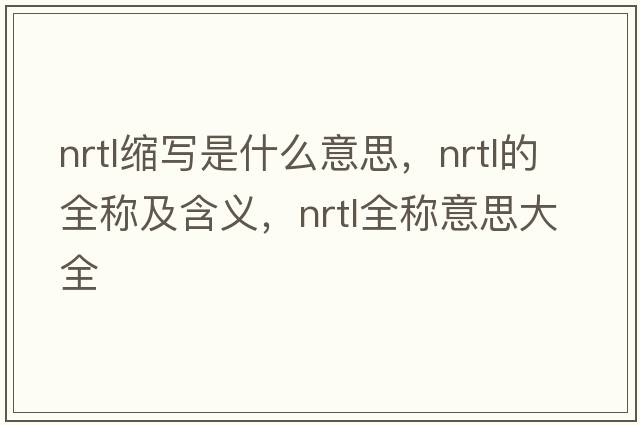 nrtl缩写是什么意思，nrtl的全称及含义，nrtl全称意思大全