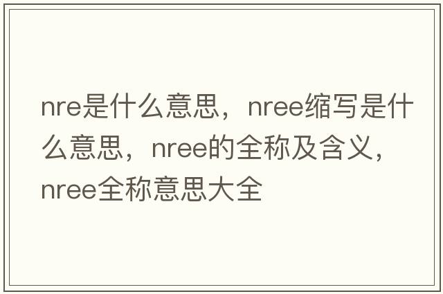 nre是什么意思，nree缩写是什么意思，nree的全称及含义，nree全称意思大全