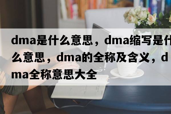 dma是什么意思，dma缩写是什么意思，dma的全称及含义，dma全称意思大全