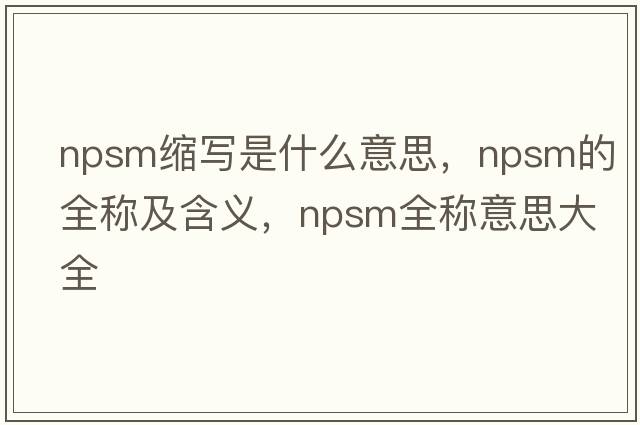 npsm缩写是什么意思，npsm的全称及含义，npsm全称意思大全