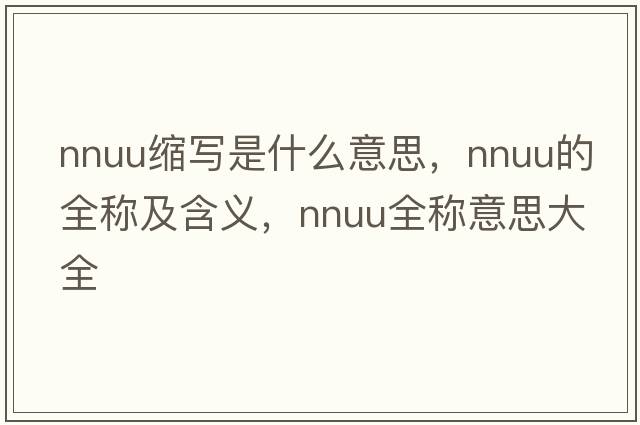nnuu缩写是什么意思，nnuu的全称及含义，nnuu全称意思大全