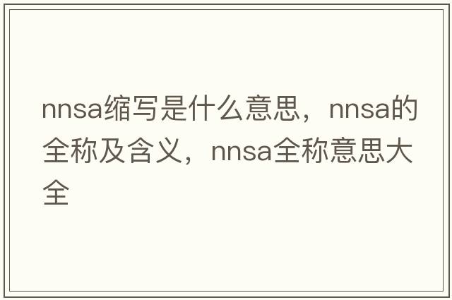 nnsa缩写是什么意思，nnsa的全称及含义，nnsa全称意思大全