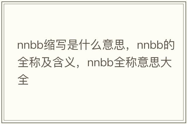 nnbb缩写是什么意思，nnbb的全称及含义，nnbb全称意思大全