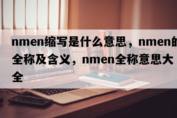nmen缩写是什么意思，nmen的全称及含义，nmen全称意思大全