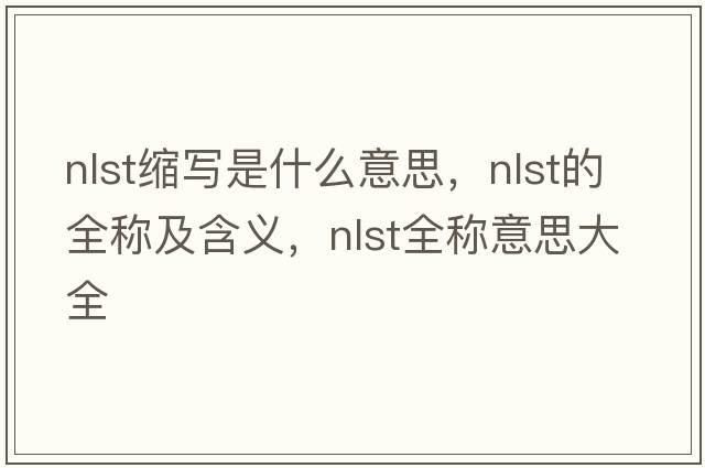 nlst缩写是什么意思，nlst的全称及含义，nlst全称意思大全