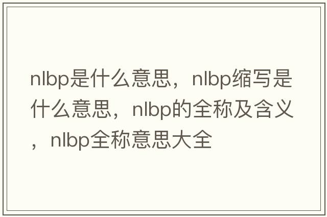 nlbp是什么意思，nlbp缩写是什么意思，nlbp的全称及含义，nlbp全称意思大全