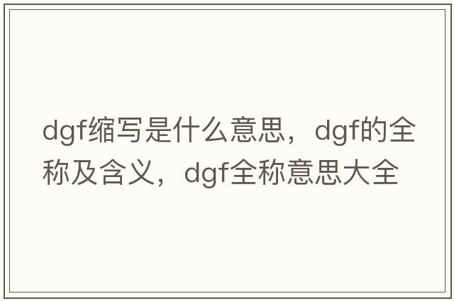 dgf缩写是什么意思，dgf的全称及含义，dgf全称意思大全