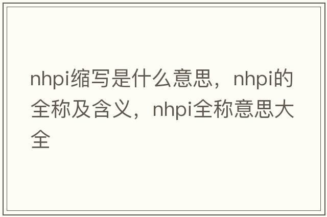 nhpi缩写是什么意思，nhpi的全称及含义，nhpi全称意思大全