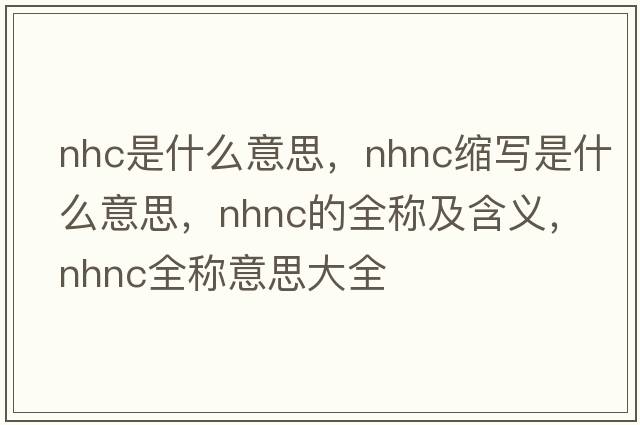 nhc是什么意思，nhnc缩写是什么意思，nhnc的全称及含义，nhnc全称意思大全