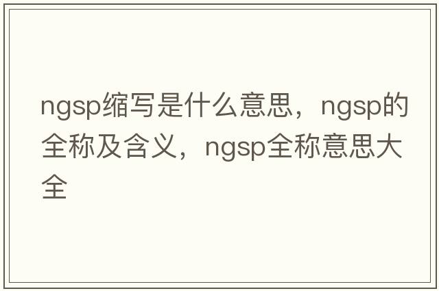 ngsp缩写是什么意思，ngsp的全称及含义，ngsp全称意思大全
