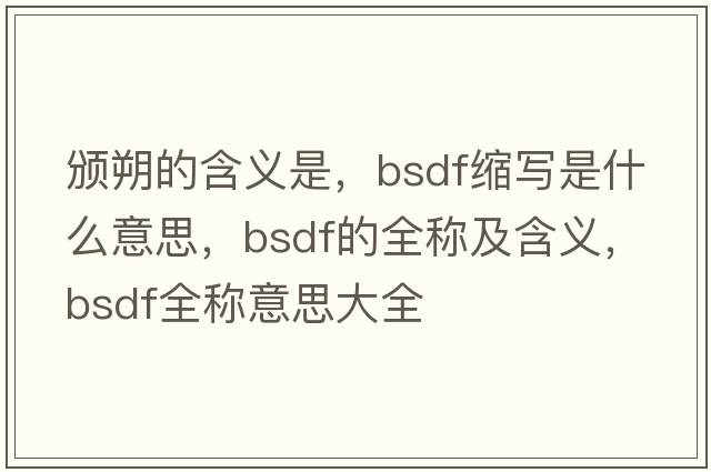 颁朔的含义是，bsdf缩写是什么意思，bsdf的全称及含义，bsdf全称意思大全