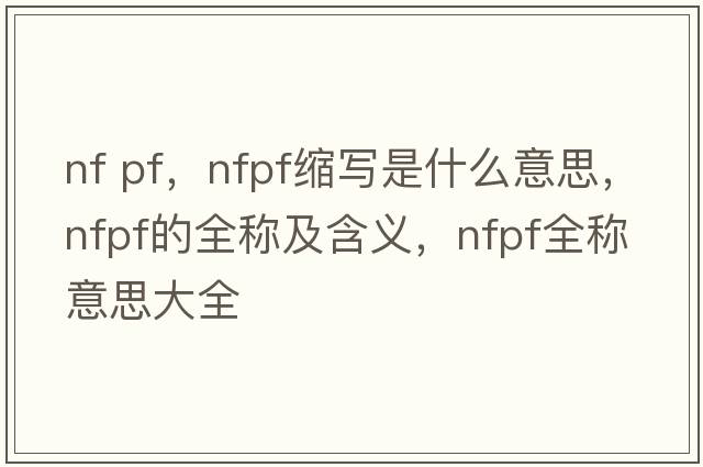 nf pf，nfpf缩写是什么意思，nfpf的全称及含义，nfpf全称意思大全
