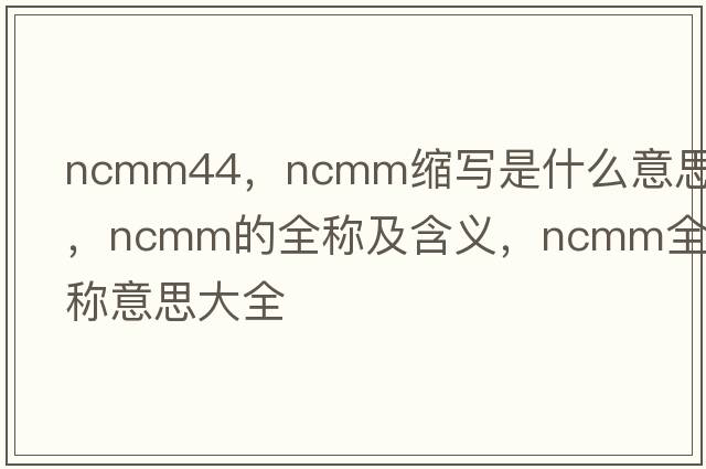 ncmm44，ncmm缩写是什么意思，ncmm的全称及含义，ncmm全称意思大全