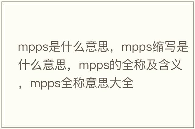 mpps是什么意思，mpps缩写是什么意思，mpps的全称及含义，mpps全称意思大全