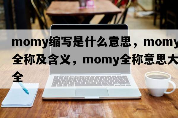 momy缩写是什么意思，momy的全称及含义，momy全称意思大全